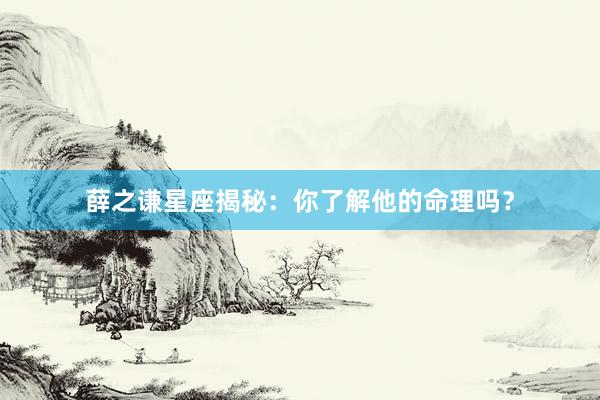 薛之谦星座揭秘：你了解他的命理吗？
